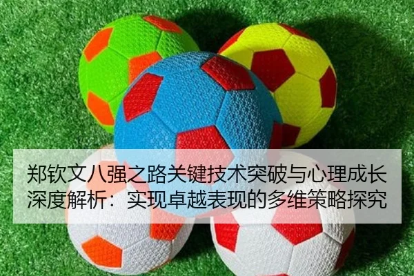 郑钦文八强之路关键技术突破与心理成长深度解析：实现卓越表现的多维策略探究