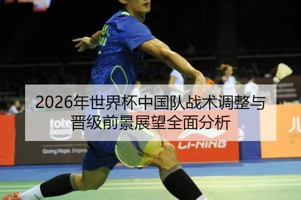 2026年世界杯中国队战术调整与晋级前景展望全面分析
