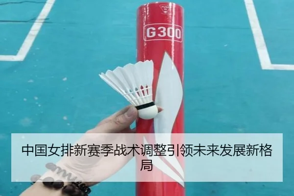 中国女排新赛季战术调整引领未来发展新格局