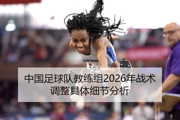中国足球队教练组2026年战术调整具体细节分析